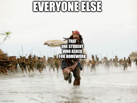 school | EVERYONE ELSE; THAT ONE STUDENT WHO ASKED FOR HOMEWORK | image tagged in memes,jack sparrow being chased | made w/ Imgflip meme maker