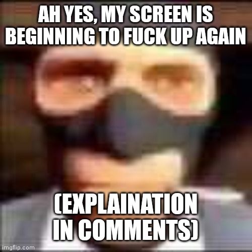 spi | AH YES, MY SCREEN IS BEGINNING TO FUCK UP AGAIN; (EXPLAINATION IN COMMENTS) | image tagged in spi | made w/ Imgflip meme maker