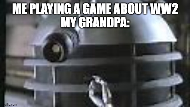 ww2 | ME PLAYING A GAME ABOUT WW2
MY GRANDPA: | image tagged in dalek smoking,ww2,memes,lol | made w/ Imgflip meme maker