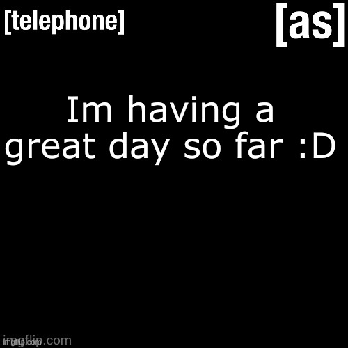 Im having a great day so far :D | image tagged in telephone | made w/ Imgflip meme maker
