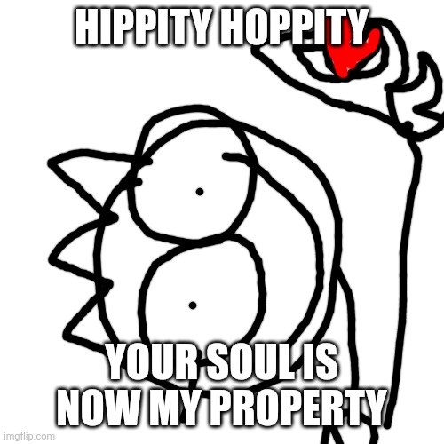 Blank Transparent Square | HIPPITY HOPPITY; YOUR SOUL IS NOW MY PROPERTY | image tagged in memes,blank transparent square | made w/ Imgflip meme maker