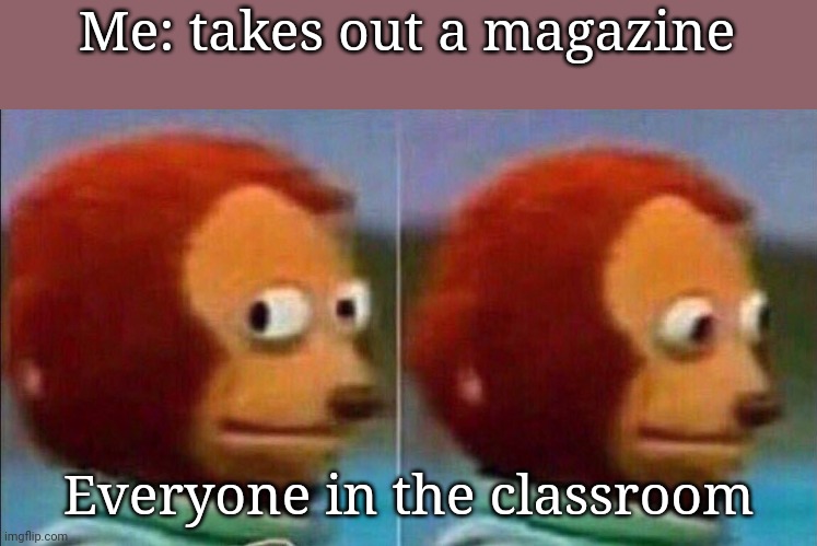 Creative title | Me: takes out a magazine; Everyone in the classroom | image tagged in monkey looking away,memes,school | made w/ Imgflip meme maker
