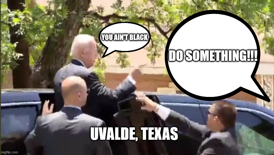 Biden had to run from the booing crowd in Texas... | YOU AIN'T BLACK; DO SOMETHING!!! UVALDE, TEXAS | image tagged in dementia,joe biden | made w/ Imgflip meme maker