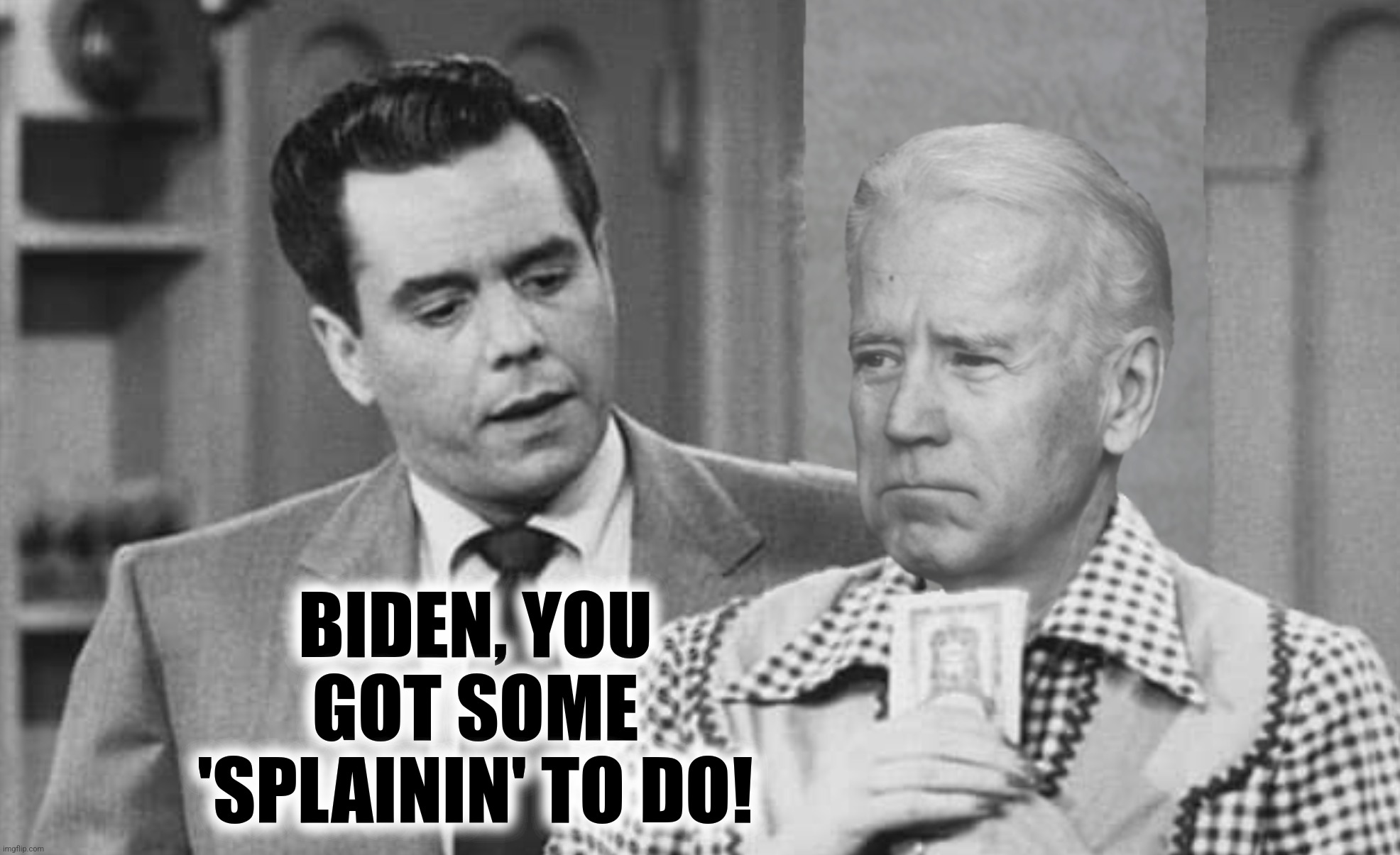 BIDEN, YOU GOT SOME 'SPLAININ' TO DO! | made w/ Imgflip meme maker