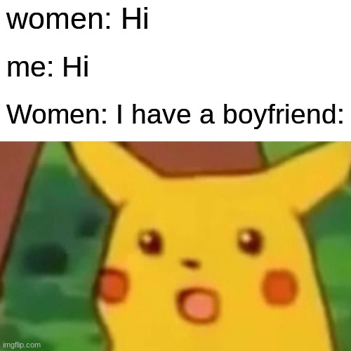 I have a boyfriend | women: Hi; me: Hi; Women: I have a boyfriend: | image tagged in memes,surprised pikachu | made w/ Imgflip meme maker