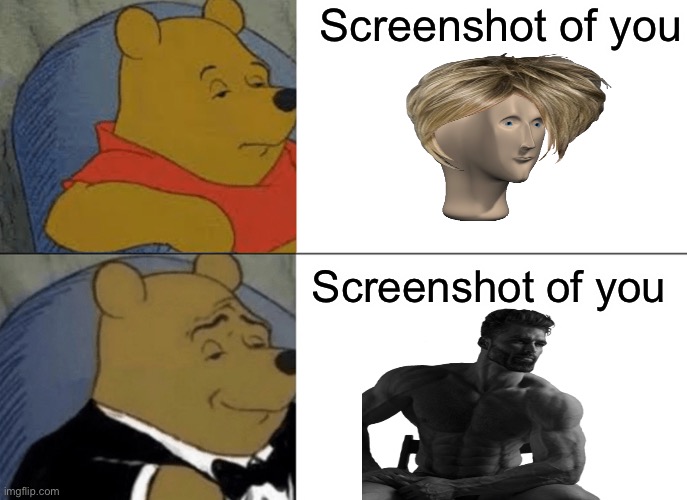 Screenshots | Screenshot of you; Screenshot of you | image tagged in memes,tuxedo winnie the pooh | made w/ Imgflip meme maker
