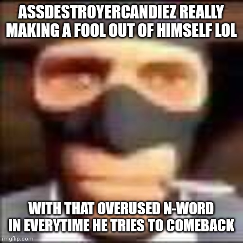 spi | ASSDESTROYERCANDIEZ REALLY MAKING A FOOL OUT OF HIMSELF LOL; WITH THAT OVERUSED N-WORD IN EVERYTIME HE TRIES TO COMEBACK | image tagged in spi | made w/ Imgflip meme maker