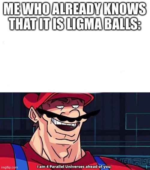 I am 4 Parallel Universes ahead of you | ME WHO ALREADY KNOWS THAT IT IS LIGMA BALLS: | image tagged in i am 4 parallel universes ahead of you | made w/ Imgflip meme maker