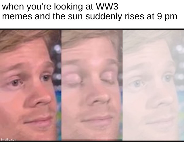 would you look at that. i've been nuked | when you're looking at WW3 memes and the sun suddenly rises at 9 pm | image tagged in blinking guy,dark humor | made w/ Imgflip meme maker