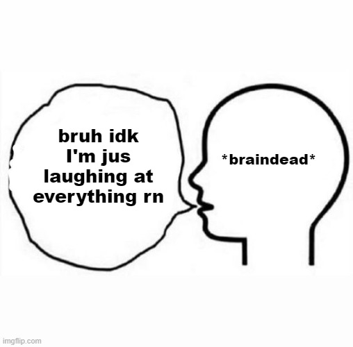 :sOb: HESHUDGIXGSHKZJ | bruh idk I'm jus laughing at everything rn; *braindead* | image tagged in think and say | made w/ Imgflip meme maker