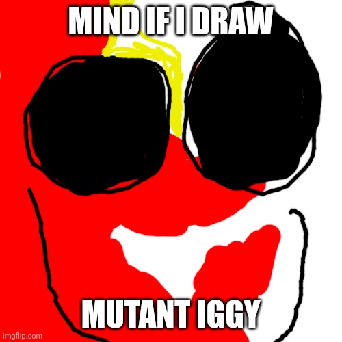 Blank Transparent Square | MIND IF I DRAW; MUTANT IGGY | image tagged in memes,blank transparent square | made w/ Imgflip meme maker