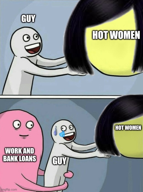 Why me | GUY; HOT WOMEN; HOT WOMEN; WORK AND BANK LOANS; GUY | image tagged in why are you reading this | made w/ Imgflip meme maker