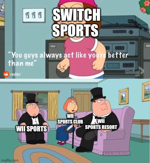 WS, WSC, and WSR: "I'm sorry, but we are better than you" | SWITCH SPORTS; WII SPORTS CLUB; WII SPORTS RESORT; WII SPORTS | image tagged in you guys always act like you're better than me | made w/ Imgflip meme maker