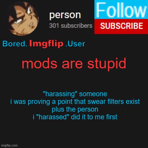 biu temp | mods are stupid; "harassing" someone
i was proving a point that swear filters exist
plus the person i "harassed" did it to me first | image tagged in biu temp | made w/ Imgflip meme maker