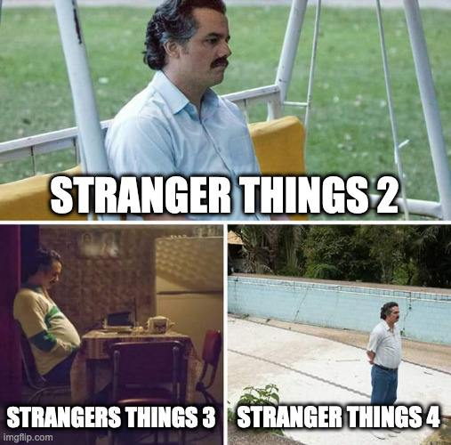 Sadder Things | STRANGER THINGS 2; STRANGERS THINGS 3; STRANGER THINGS 4 | image tagged in memes,sad pablo escobar | made w/ Imgflip meme maker
