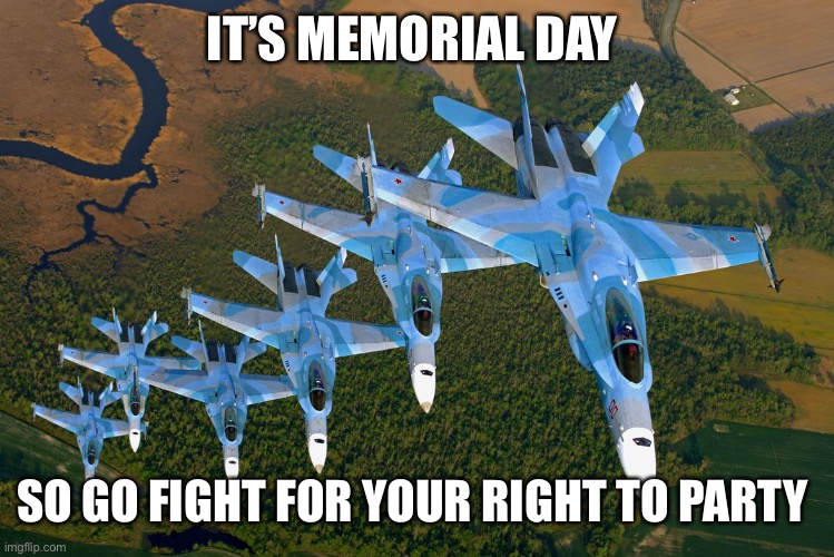 MIG-29 formation | IT’S MEMORIAL DAY; SO GO FIGHT FOR YOUR RIGHT TO PARTY | image tagged in mig-29 formation | made w/ Imgflip meme maker