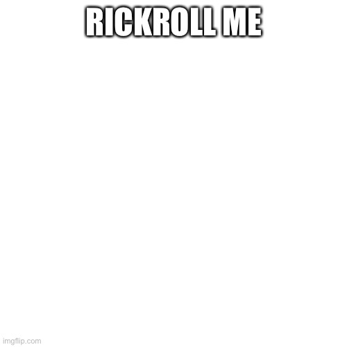 Blank Transparent Square | RICKROLL ME | image tagged in memes,blank transparent square | made w/ Imgflip meme maker