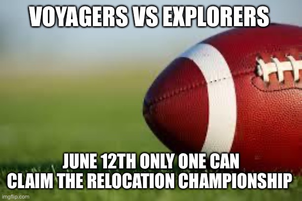 football field | VOYAGERS VS EXPLORERS; JUNE 12TH ONLY ONE CAN CLAIM THE RELOCATION CHAMPIONSHIP | image tagged in football field | made w/ Imgflip meme maker