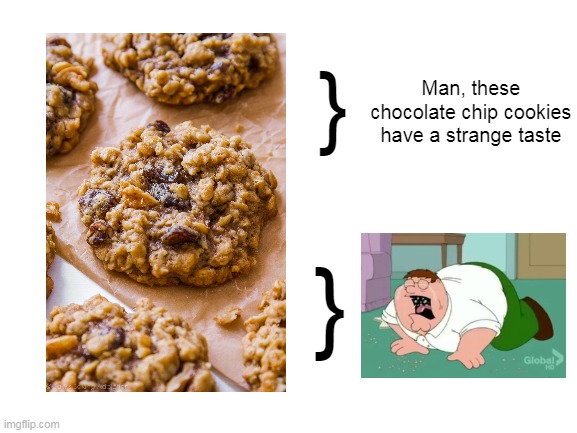 Blank White Template | }; Man, these chocolate chip cookies have a strange taste; } | image tagged in blank white template,family guy,cookies,memes | made w/ Imgflip meme maker