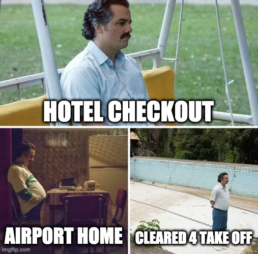 Vacation Blues | HOTEL CHECKOUT; AIRPORT HOME; CLEARED 4 TAKE OFF | image tagged in memes,sad pablo escobar | made w/ Imgflip meme maker