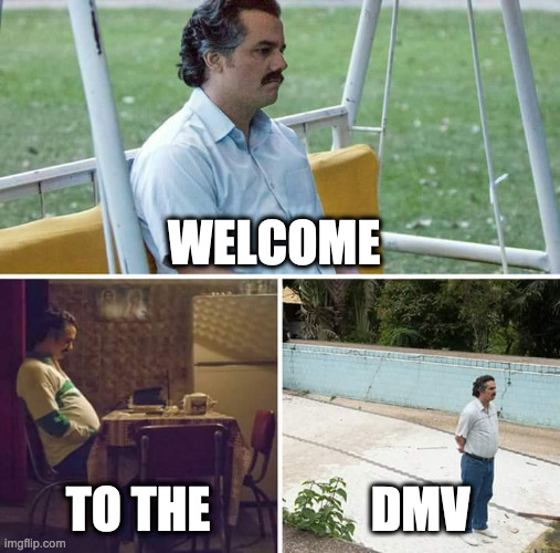 Sad Pablo Escobar | WELCOME; TO THE; DMV | image tagged in memes,sad pablo escobar | made w/ Imgflip meme maker