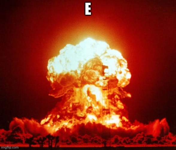Nuke | E | image tagged in nuke | made w/ Imgflip meme maker