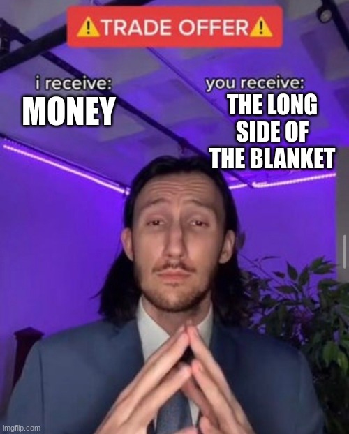 Hehe | THE LONG SIDE OF THE BLANKET; MONEY | image tagged in i receive you receive | made w/ Imgflip meme maker