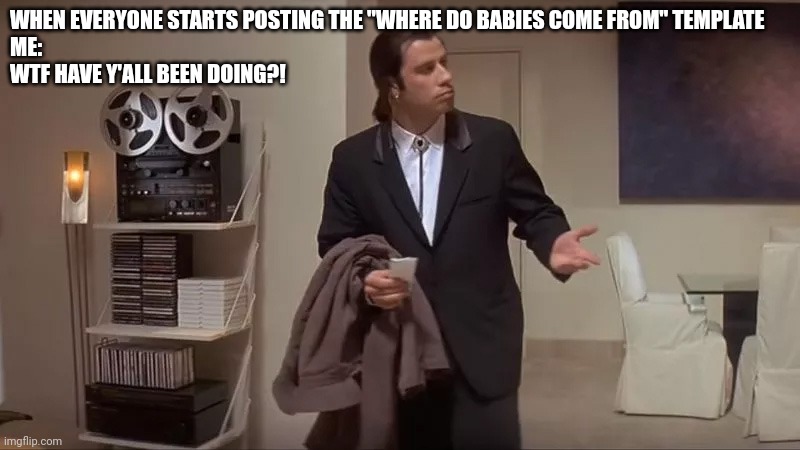Confused man | WHEN EVERYONE STARTS POSTING THE "WHERE DO BABIES COME FROM" TEMPLATE
ME: 











WTF HAVE Y'ALL BEEN DOING?! | image tagged in confused man | made w/ Imgflip meme maker