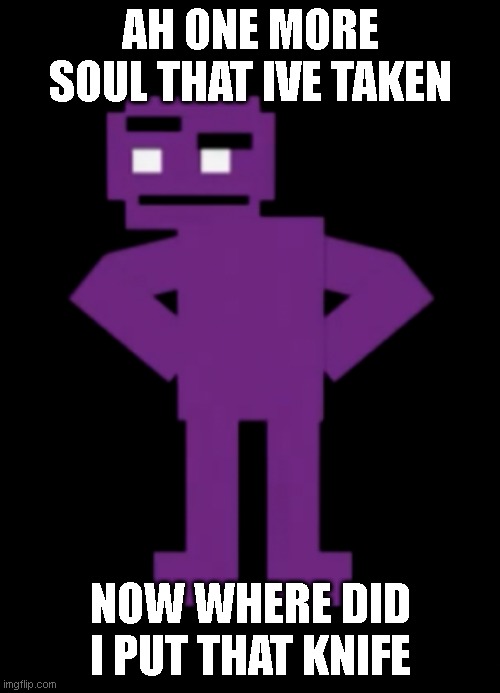 Confused Purple Guy | AH ONE MORE SOUL THAT IVE TAKEN; NOW WHERE DID I PUT THAT KNIFE | image tagged in confused purple guy | made w/ Imgflip meme maker