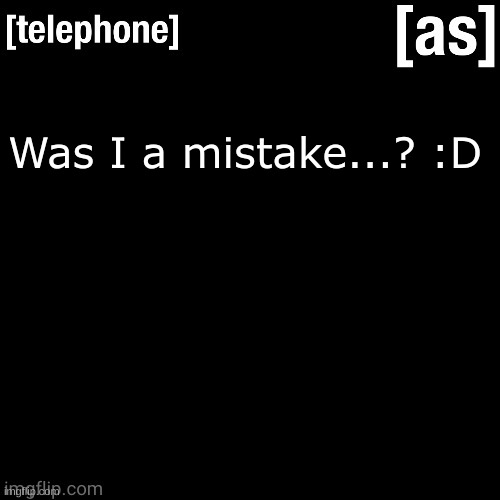 Was I a mistake...? :D | image tagged in telephone | made w/ Imgflip meme maker