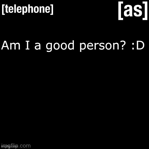 Am I a good person? :D | image tagged in telephone | made w/ Imgflip meme maker