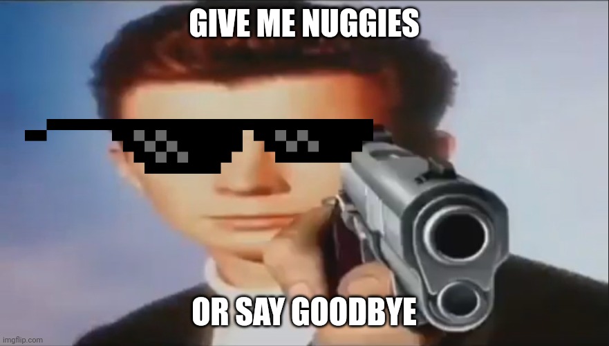 Give me nuggjes |  GIVE ME NUGGIES; OR SAY GOODBYE | image tagged in say goodbye,chicken nuggets,rickroll,rick astley,rick astley you know the rules | made w/ Imgflip meme maker