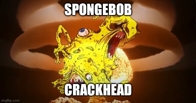DrugBob | SPONGEBOB CRACKHEAD | image tagged in drugbob | made w/ Imgflip meme maker