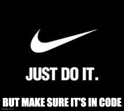 Just Do It | BUT MAKE SURE IT'S IN CODE | image tagged in just do it | made w/ Imgflip meme maker