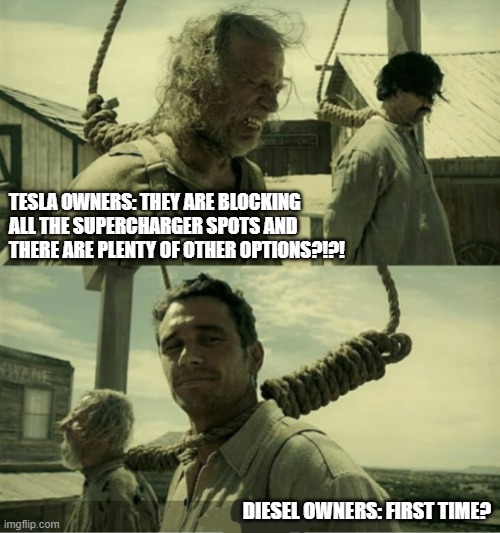 Tesla supercharger blocked first time | TESLA OWNERS: THEY ARE BLOCKING ALL THE SUPERCHARGER SPOTS AND THERE ARE PLENTY OF OTHER OPTIONS?!?! DIESEL OWNERS: FIRST TIME? | image tagged in first time buster scruggs james franco hanging alternate,diesel,tesla,tesla truck,gas station,charger | made w/ Imgflip meme maker
