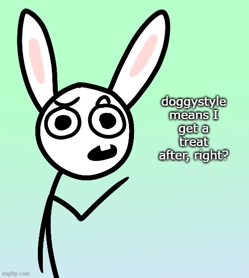 she would totally say this | doggystyle means I get a treat after, right? | image tagged in bunni | made w/ Imgflip meme maker