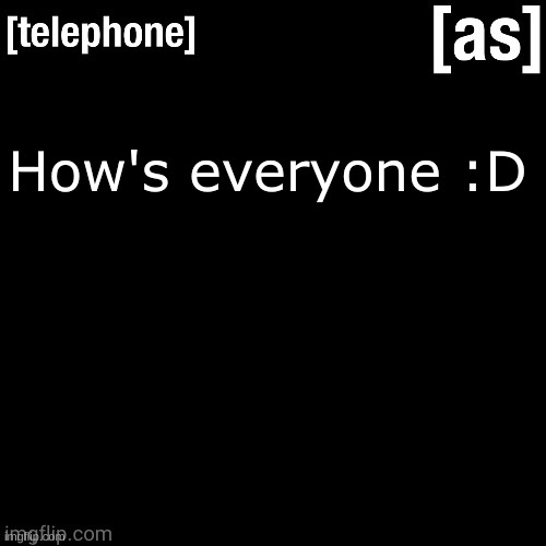 How's everyone :D | image tagged in telephone | made w/ Imgflip meme maker