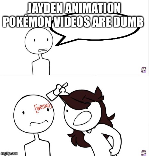 Jaiden animation wrong | JAYDEN ANIMATION POKÉMON VIDEOS ARE DUMB | image tagged in jaiden animation wrong | made w/ Imgflip meme maker