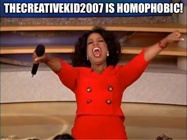 Call out. | THECREATIVEKID2007 IS HOMOPHOBIC! | image tagged in memes,oprah you get a,thecreativekid2007 | made w/ Imgflip meme maker