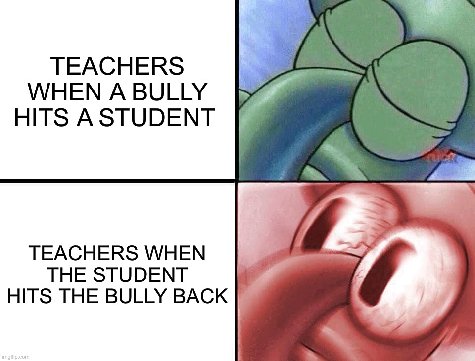This is so true |  TEACHERS WHEN A BULLY HITS A STUDENT; TEACHERS WHEN THE STUDENT HITS THE BULLY BACK | image tagged in sleeping squidward,memes,funny,bully,punch,school | made w/ Imgflip meme maker