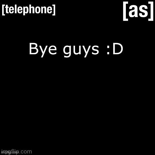 Bye guys :D | image tagged in telephone | made w/ Imgflip meme maker