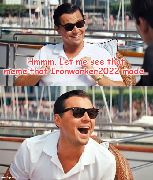 Leonardo Dicaprio Wolf Of Wall Street Meme | Hmmm. Let me see that meme that Ironworker2022 made.. | image tagged in memes,leonardo dicaprio wolf of wall street | made w/ Imgflip meme maker