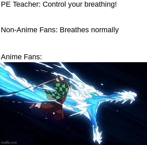 time for PE | PE Teacher: Control your breathing! Non-Anime Fans: Breathes normally; Anime Fans: | image tagged in water breathing tanjiro,anime,demon slayer | made w/ Imgflip meme maker