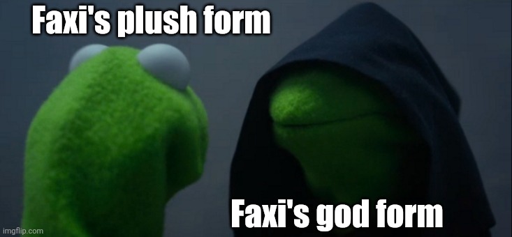 Never mess with the Faxi, he writes all the names of the persons he hates for killing them when he comes back to being a god. | Faxi's plush form; Faxi's god form | image tagged in memes,evil kermit | made w/ Imgflip meme maker