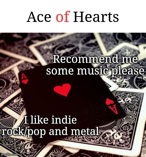 Recommend me some music please; I like indie rock/pop and metal | image tagged in ace of hearts | made w/ Imgflip meme maker