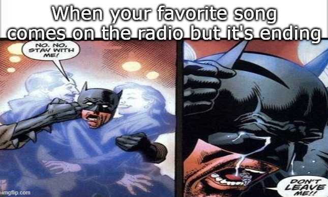 Relatable | When your favorite song comes on the radio but it's ending | image tagged in memes,funny memes,relatable memes,batman don't leave me,radio,when your favorite song comes on the radio | made w/ Imgflip meme maker