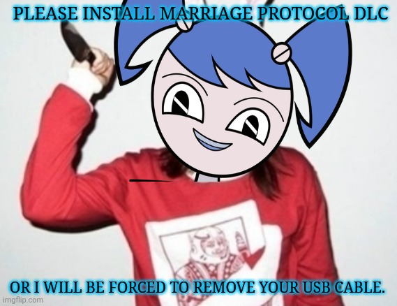 Psyco Robot GF | PLEASE INSTALL MARRIAGE PROTOCOL DLC; OR I WILL BE FORCED TO REMOVE YOUR USB CABLE. | image tagged in psycho,robot,gf,will cut off,your dong | made w/ Imgflip meme maker