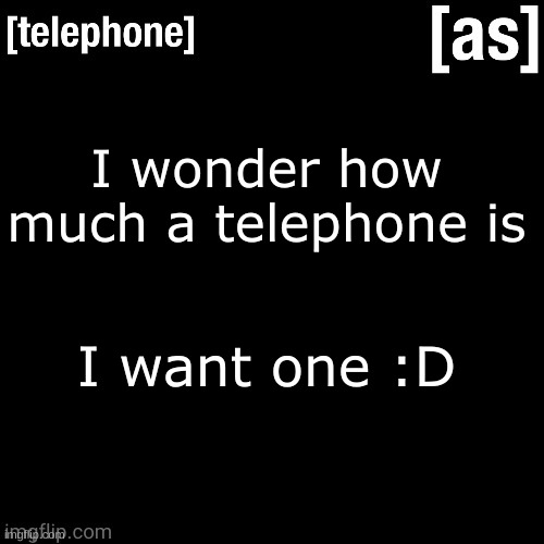 I wonder how much a telephone is; I want one :D | image tagged in telephone | made w/ Imgflip meme maker