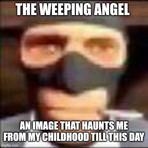 spi | THE WEEPING ANGEL; AN IMAGE THAT HAUNTS ME FROM MY CHILDHOOD TILL THIS DAY | image tagged in spi | made w/ Imgflip meme maker