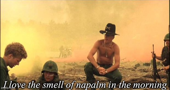 Smells like... victory | I love the smell of napalm in the morning | image tagged in i love the smell of napalm in the morning | made w/ Imgflip meme maker